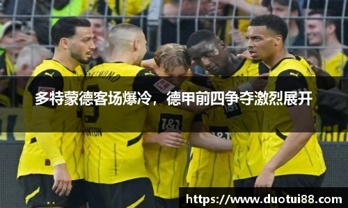 多特蒙德客场爆冷，德甲前四争夺激烈展开