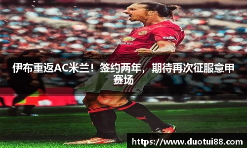 伊布重返AC米兰！签约两年，期待再次征服意甲赛场