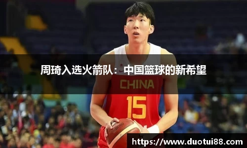 周琦入选火箭队：中国篮球的新希望
