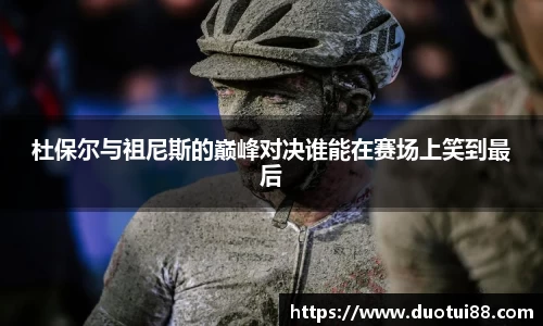 杜保尔与祖尼斯的巅峰对决谁能在赛场上笑到最后