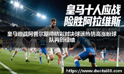 皇马迎战阿普尔期待精彩对决球迷热情高涨盼球队再创佳绩