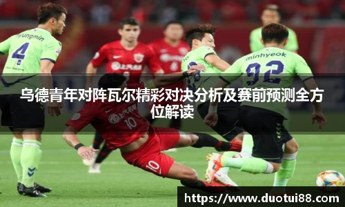 乌德青年对阵瓦尔精彩对决分析及赛前预测全方位解读