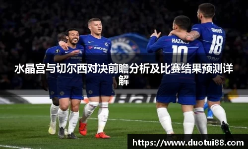 水晶宫与切尔西对决前瞻分析及比赛结果预测详解