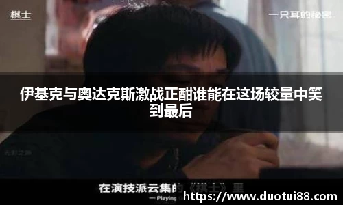 伊基克与奥达克斯激战正酣谁能在这场较量中笑到最后