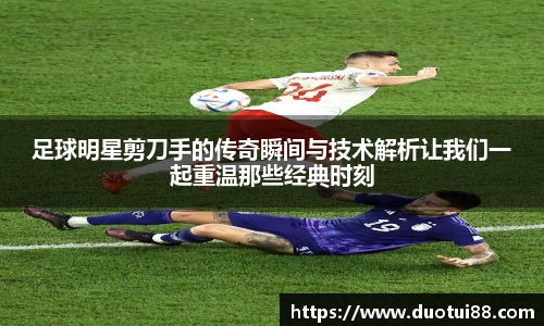 足球明星剪刀手的传奇瞬间与技术解析让我们一起重温那些经典时刻