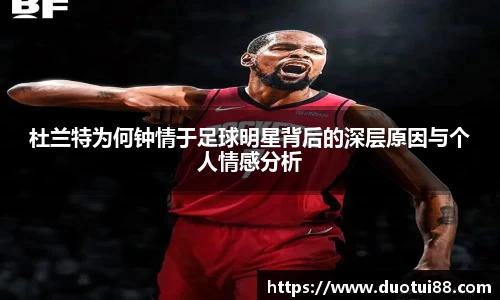 杜兰特为何钟情于足球明星背后的深层原因与个人情感分析