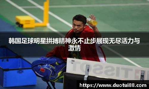 韩国足球明星拼搏精神永不止步展现无尽活力与激情